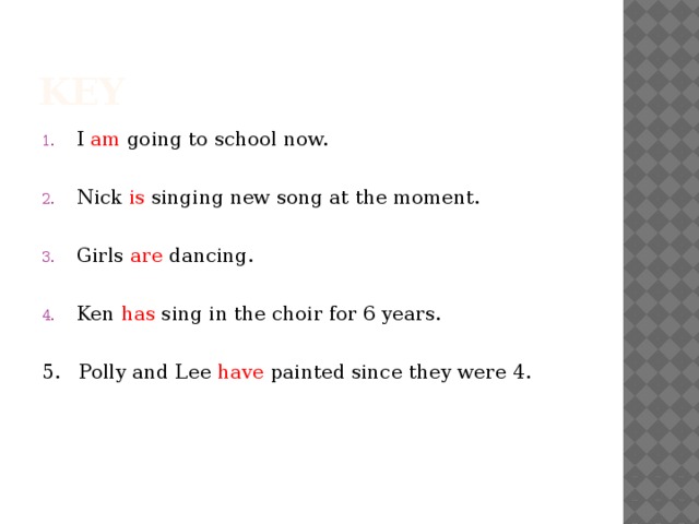 key I am going to school now. Nick is singing new song at the moment. Girls are dancing. Ken has sing in the choir for 6 years. 5. Polly and Lee have painted since they were 4. 