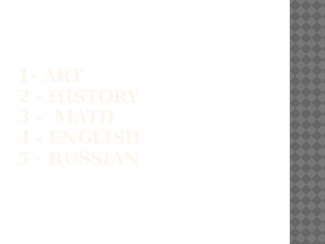 1- Art  2 - History  3 - math  4 - english  5 - russian   