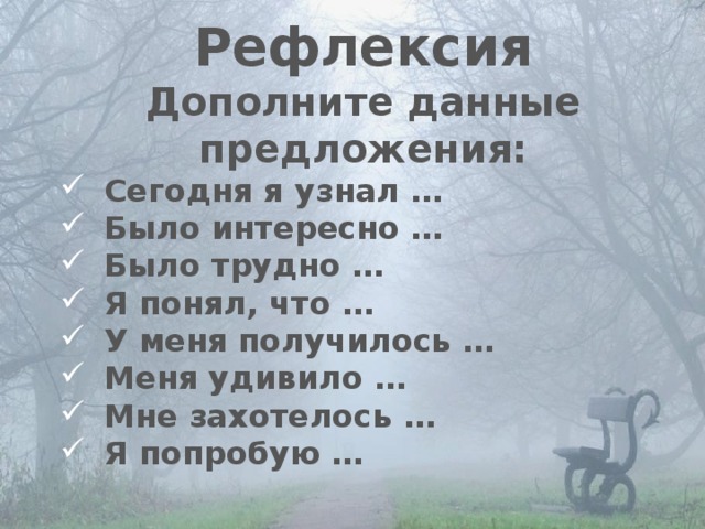 Рефлексия Дополните данные предложения: Сегодня я узнал … Было интересно … Было трудно … Я понял, что … У меня получилось … Меня удивило … Мне захотелось … Я попробую … 