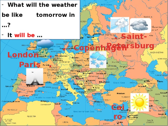  What will the weather be like tomorrow in …?  It will be … . Saint-Petersburg  . Copenhagen London . Paris .   Cairo . 