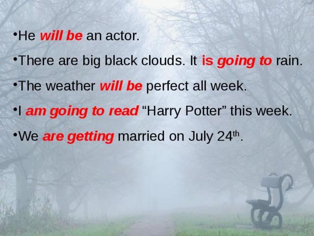 He will be an actor. There are big black clouds. It is going to  rain. The weather will be  perfect all week. I am going to read  “Harry Potter” this week. We are getting  married on July 24 th . 
