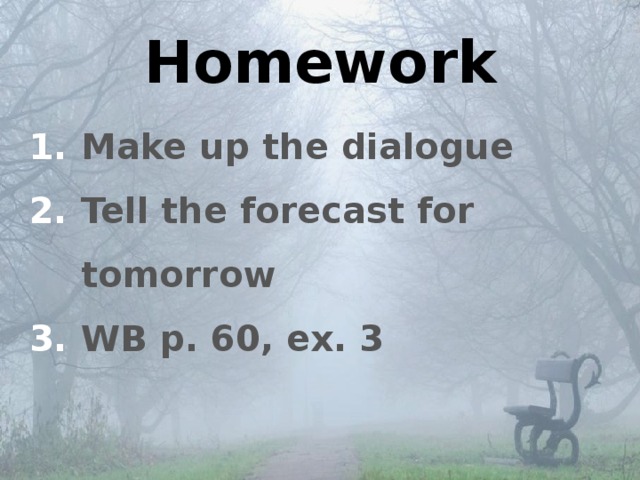 Homework Make up the dialogue Tell the forecast for tomorrow WB p. 60, ex. 3 