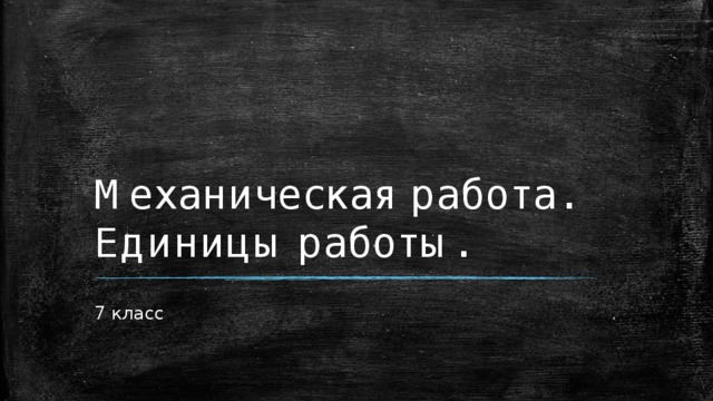 Механическая работа.  Единицы работы. 7 класс  