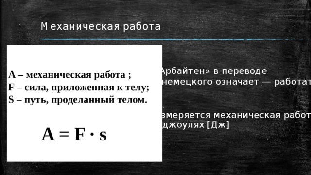 Механическая работа «Арбайтен» в переводе с немецкого означает — работать Измеряется механическая работа в джоулях [Дж] 