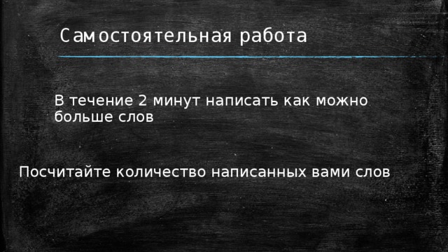 Самостоятельная работа В течение 2 минут написать как можно больше слов Посчитайте количество написанных вами слов  