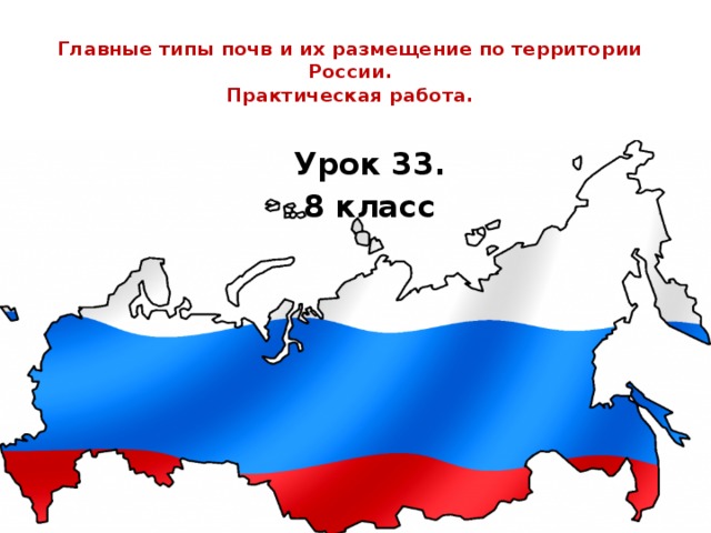  Главные типы почв и их размещение по территории России.  Практическая работа.   Урок 33. 8 класс 