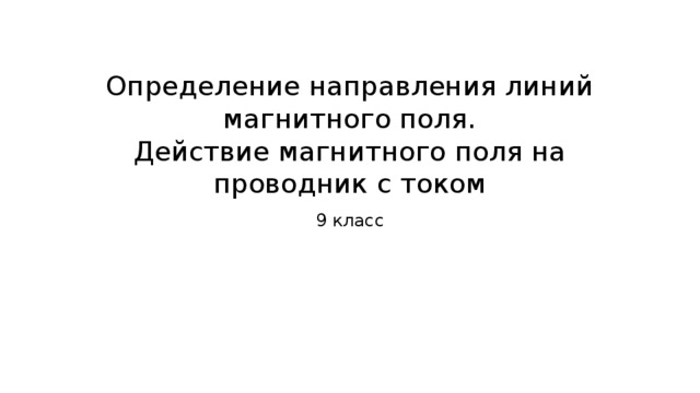 Определение направления линий магнитного поля.  Действие магнитного поля на проводник с током 9 класс 