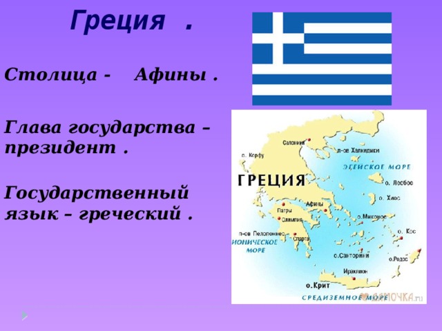 Греция . Столица - Афины . Глава государства – президент . Государственный язык – греческий . 