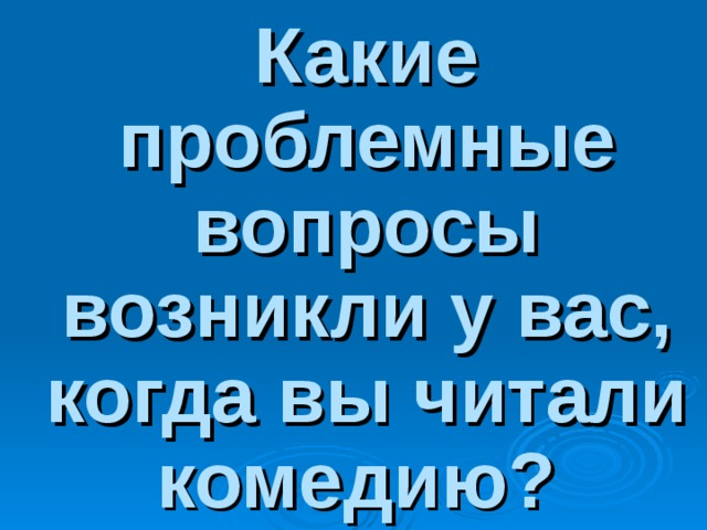       Какие проблемные вопросы возникли у вас, когда вы читали комедию?  