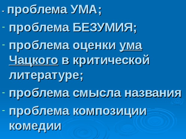 - проблема УМА; проблема БЕЗУМИЯ; проблема оценки ума Чацкого в критической литературе; проблема смысла названия проблема композиции комедии 