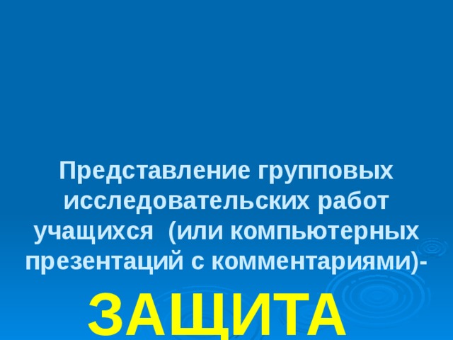      Представление групповых исследовательских работ учащихся (или компьютерных презентаций с комментариями)-  ЗАЩИТА  ПРОЕКТОВ     