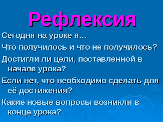  Рефлексия  Сегодня на уроке я… Что получилось и что не получилось? Достигли ли цели, поставленной в начале урока? Если нет, что необходимо сделать для её достижения? Какие новые вопросы возникли в конце урока? 