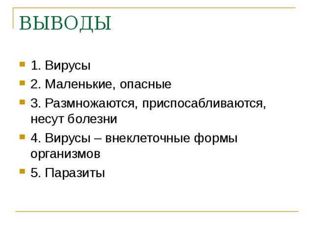 ВЫВОДЫ 1. Вирусы 2. Маленькие, опасные 3. Размножаются, приспосабливаются, несут болезни 4. Вирусы – внеклеточные формы организмов 5. Паразиты 