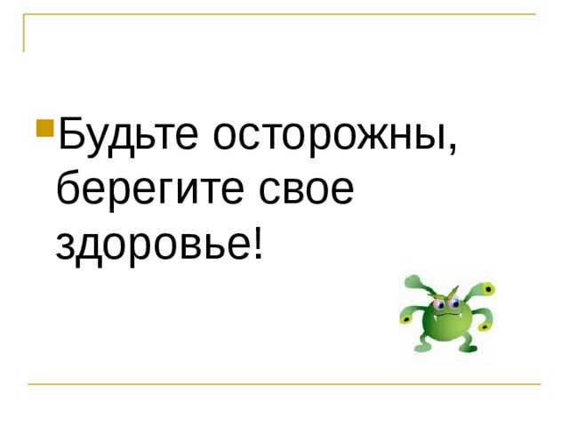 Будьте осторожны, берегите свое здоровье! 