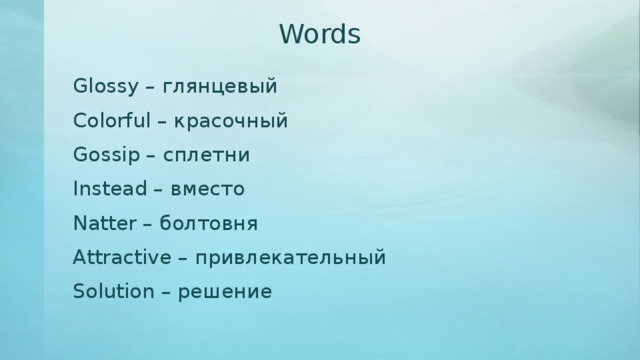 Words Glossy – глянцевый Colorful – красочный Gossip – сплетни Instead – вместо Natter – болтовня Attractive – привлекательный Solution – решение 