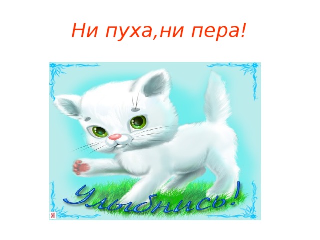 Не пуха не пера. Ни пуха ни ни пера. Ни пуха. Пожелание ни пуха ни пера.