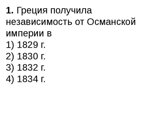 1.  Греция получила независимость от Османской империи в 1) 1829 г.  2) 1830 г.  3) 1832 г.  4) 1834 г. 