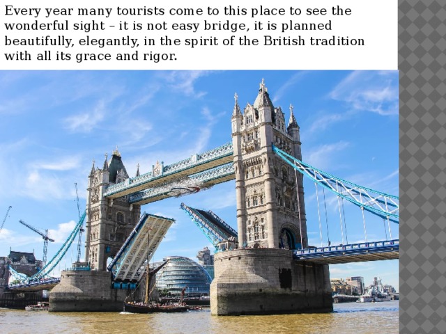 Every year many tourists come to this place to see the wonderful sight – it is not easy bridge, it is planned beautifully, elegantly, in the spirit of the British tradition with all its grace and rigor. 