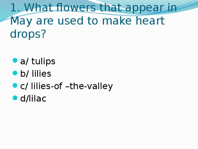 1. What flowers that appear in May are used to make heart drops? a/ tulips b/ lilies c/ lilies-of –the-valley d/lilac 