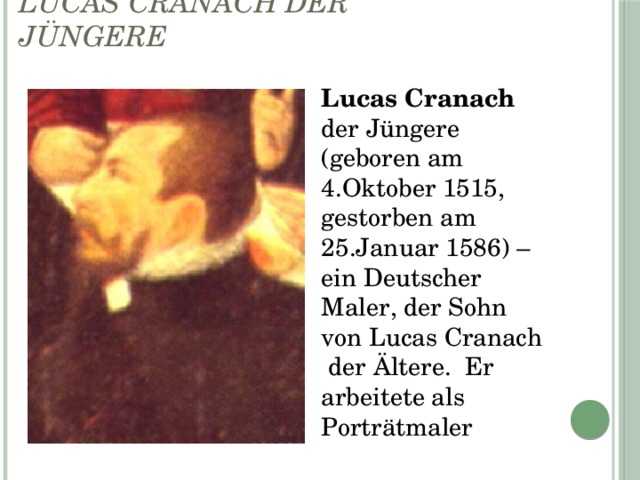 Lucas Cranach der Jüngere Lucas Cranach der Jüngere (geboren am 4.Oktober 1515, gestorben am 25.Januar 1586) – ein Deutscher Maler, der Sohn von Lucas Cranach der Ältere. Er arbeitete als Porträtmaler 