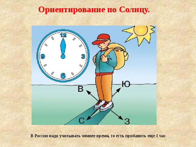 Ориентирование по Солнцу. В России надо учитывать зимнее время, то есть прибавить еще 1 час . 