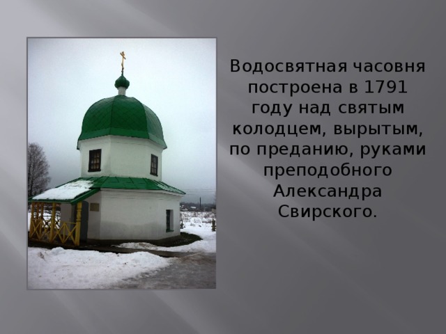 Водосвятная часовня построена в 1791 году над святым колодцем, вырытым, по преданию, руками преподобного Александра Свирского. 
