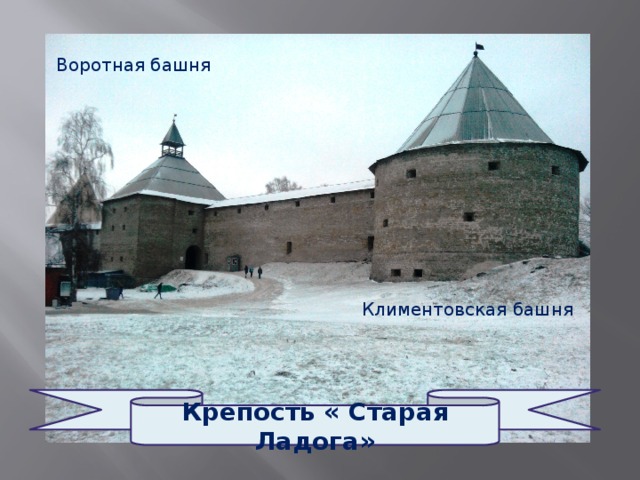 Воротная башня                                        Климентовская башня        Крепость « Старая Ладога» 