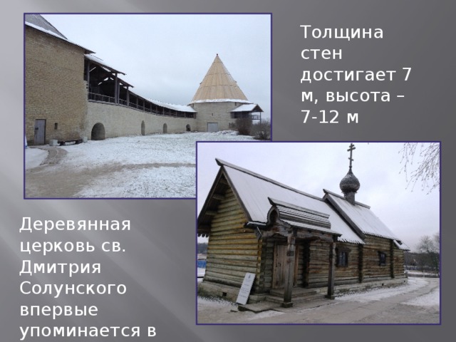 Толщина стен достигает 7 м, высота –7-12 м Деревянная церковь св. Дмитрия Солунского впервые упоминается в 1646 году. 