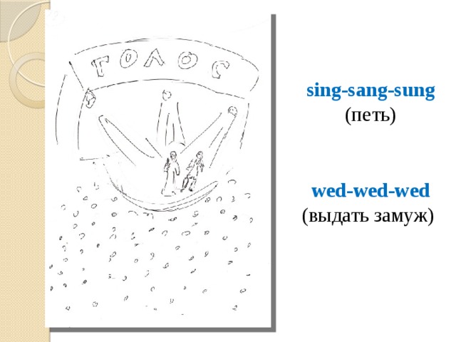 sing-sang-sung (петь) wed-wed-wed (выдать замуж) 