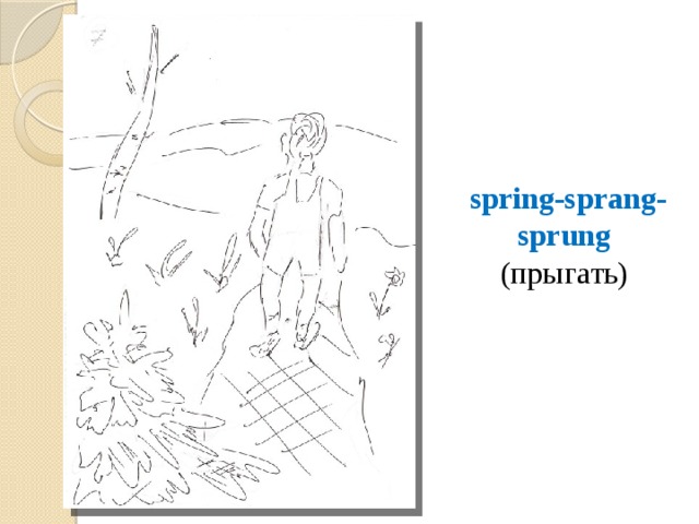 spring-sprang-sprung  (прыгать) 