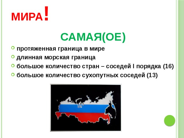 Россия – чемпионка мира ! САМАЯ(ОЕ) протяженная граница в мире длинная морская граница большое количество стран – соседей I порядка (16) большое количество сухопутных соседей (13)  