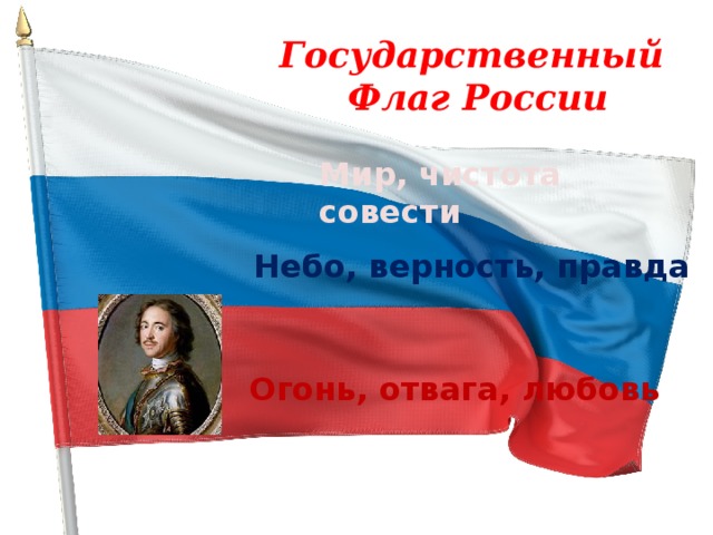 Государственный Флаг России Мир, чистота совести Небо, верность, правда Огонь, отвага, любовь 