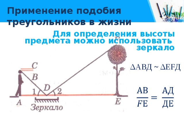 Применение подобия треугольников в жизни Для определения высоты предмета можно использовать зеркало ΔАВД ~ ΔЕFД   