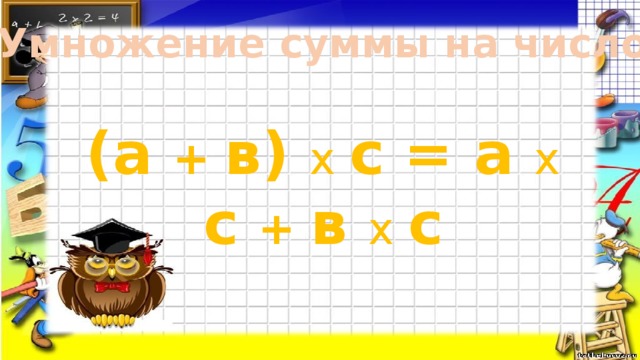 Умножение суммы на число (а + в) х с = а х с + в х с 