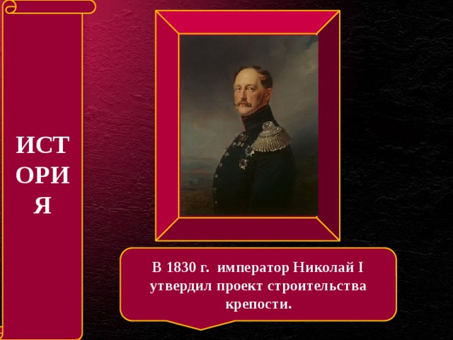ИСТОРИЯ В 1830 г. император Николай I утвердил проект строительства крепости.