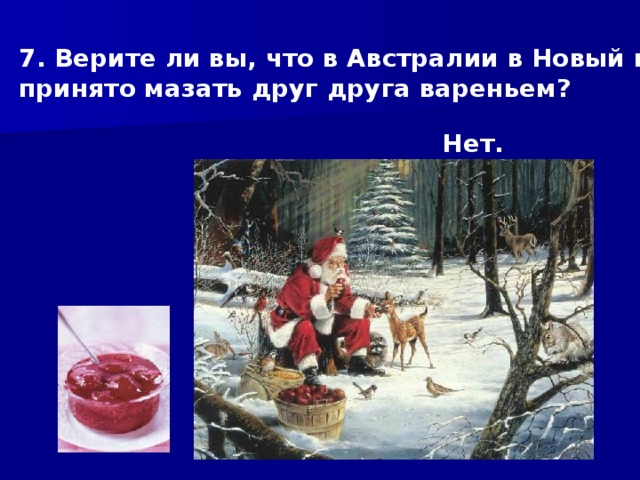 7. Верите ли вы, что в Австралии в Новый год принято мазать друг друга вареньем? Нет. 