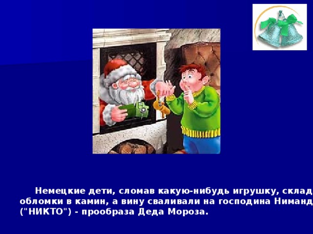  Немецкие дети, сломав какую-нибудь игрушку, складывали  обломки в камин, а вину сваливали на господина Ниманда  (