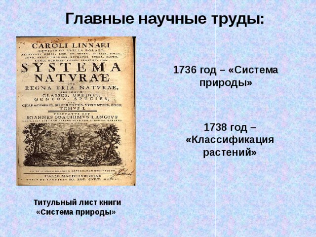 Главные научные труды: 1736 год – «Система природы» 1738 год – «Классификация растений» Титульный лист книги «Система природы» 