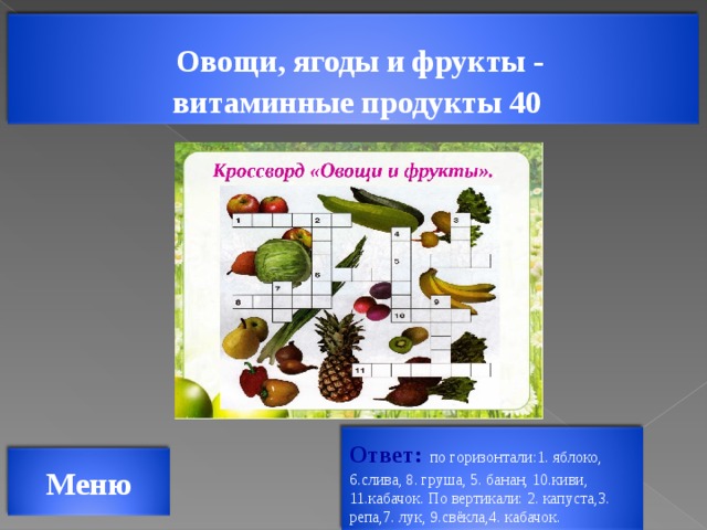 Овощи, ягоды и фрукты -  витаминные продукты 40 Ответ:  по горизонтали:1. яблоко, 6.слива, 8. груша, 5. банан, 10.киви, 11.кабачок. По вертикали: 2. капуста,3. репа,7. лук, 9.свёкла,4. кабачок. Меню