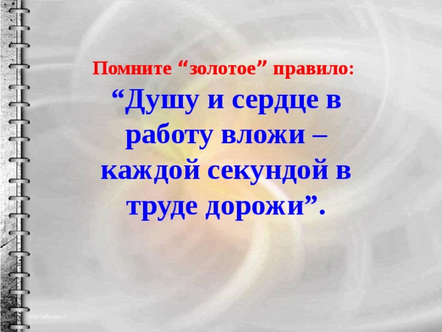 Я помню золотое. Душу и сердце в работу вложи каждой секундой в труде дорожи. Душу и сердце в работу вложи. Ум и сердце в работу вложи. Каждой секундой в труде дорожи.