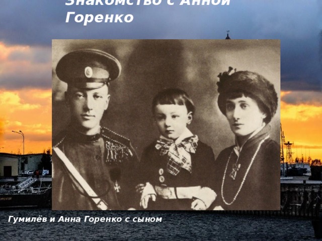 Знакомство с Анной Горенко  Гумилёв и Анна Горенко с сыном 