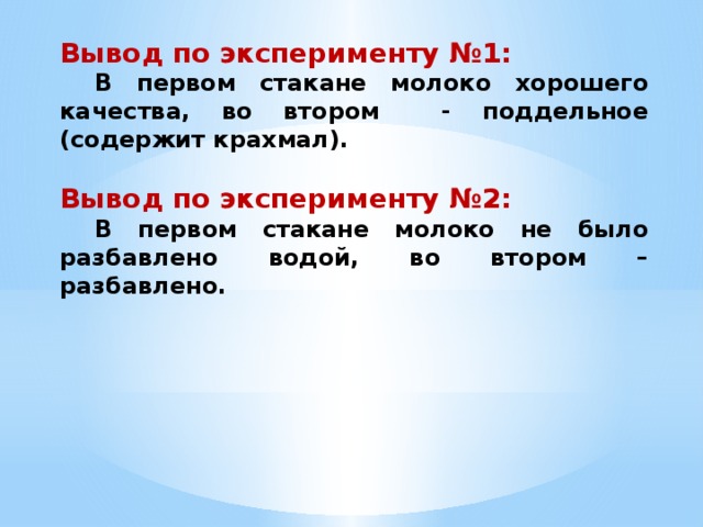 Вывод по эксперименту №1:  В первом стакане молоко хорошего качества, во втором - поддельное (содержит крахмал).  Вывод по эксперименту №2:  В первом стакане молоко не было разбавлено водой, во втором – разбавлено. 