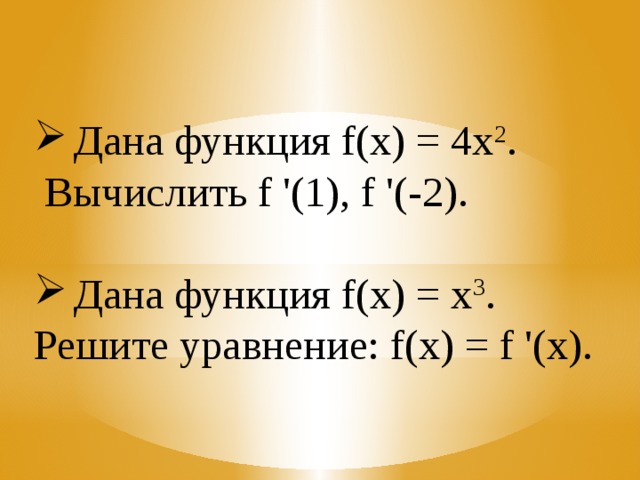 Дана функция f(x) = 4х 2 .  Вычислить f '(1), f '(-2). Дана функция f(x) = х 3 . Решите уравнение: f(x) = f '(х). 