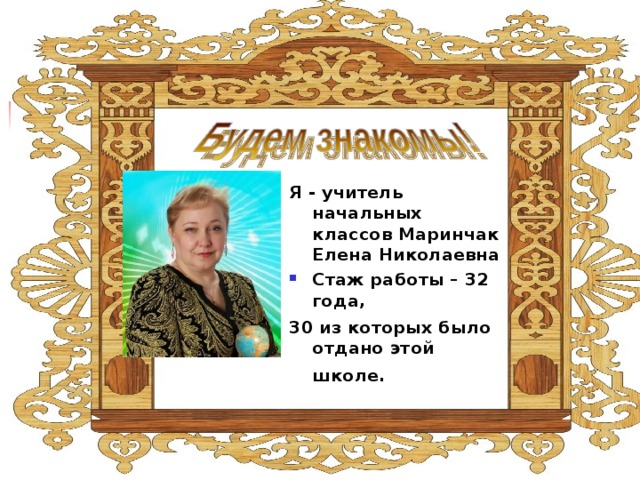 Я - учитель начальных классов Маринчак Елена Николаевна Стаж работы – 32 года, 30 из которых было отдано этой школе.  
