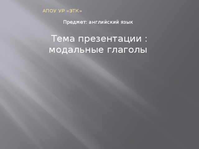 АПОУ УР «ЭТК» Предмет: английский язык Тема презентации : модальные глаголы 