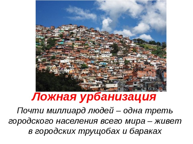 Ложная урбанизация Почти миллиард людей – одна треть городского населения всего мира – живет в городских трущобах и бараках  