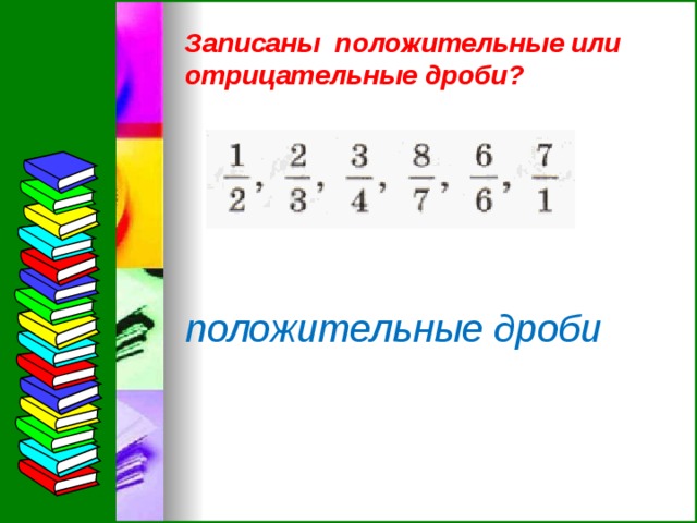 Записаны положительные или отрицательные дроби? положительные дроби  
