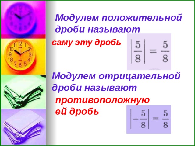 Модулем положительной дроби называют саму эту дробь Модулем отрицательной дроби называют противоположную ей дробь  