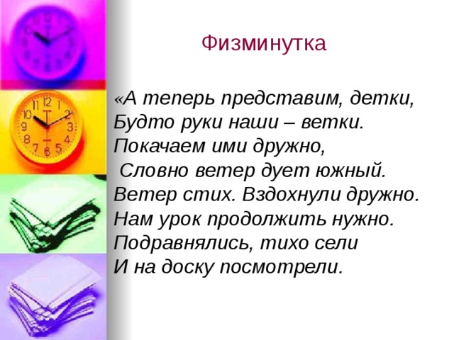  Физминутка « А теперь представим, детки, Будто руки наши – ветки. Покачаем ими дружно,   Словно ветер дует южный. Ветер стих. Вздохнули дружно. Нам урок продолжить нужно. Подравнялись, тихо сели И на доску посмотрели . 