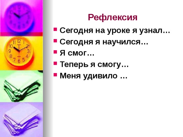 Рефлексия Сегодня на уроке я узнал… Сегодня я научился… Я смог… Теперь я смогу… Меня удивило … 